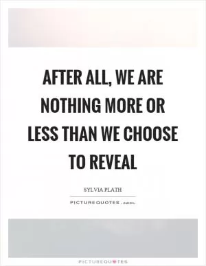 After all, we are nothing more or less than we choose to reveal Picture Quote #1