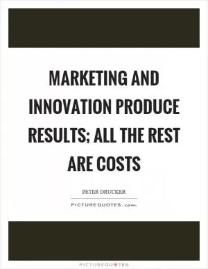Marketing and innovation produce results; all the rest are costs Picture Quote #1