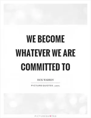 We become whatever we are committed to Picture Quote #1
