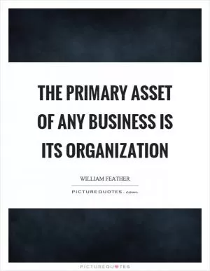 The primary asset of any business is its organization Picture Quote #1