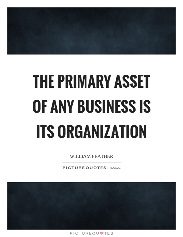The primary asset of any business is its organization Picture Quote #1