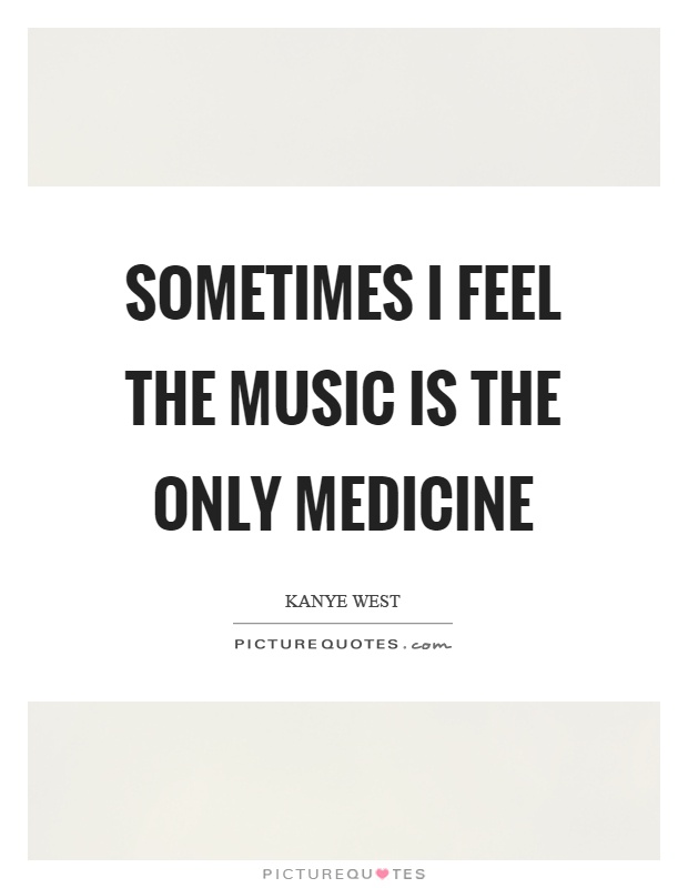 Sometimes I feel the music is the only medicine Picture Quote #1