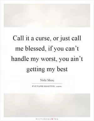 Call it a curse, or just call me blessed, if you can’t handle my worst, you ain’t getting my best Picture Quote #1