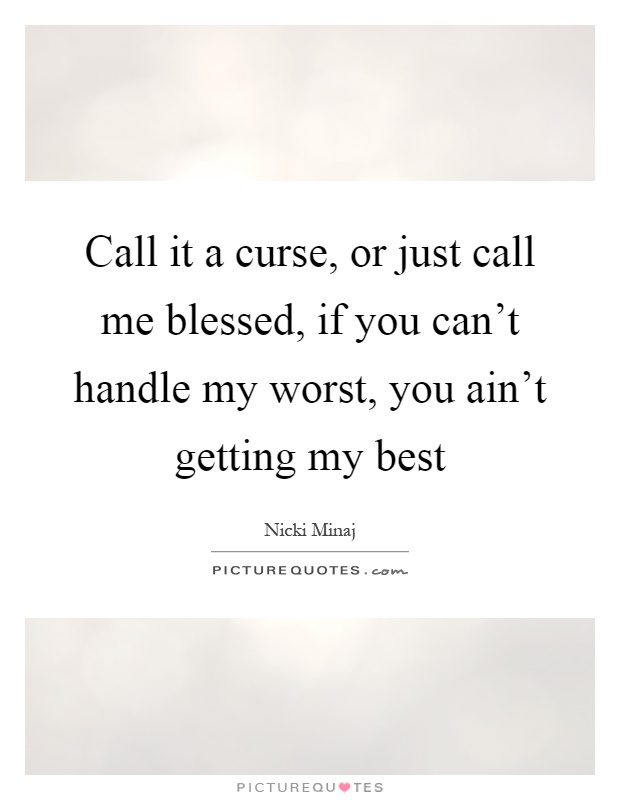 Call it a curse, or just call me blessed, if you can't handle my worst, you ain't getting my best Picture Quote #1