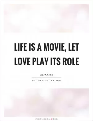 Life is a movie, let love play its role Picture Quote #1
