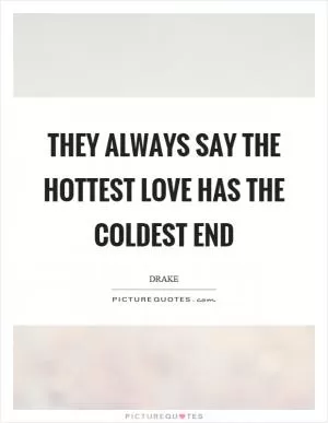 They always say the hottest love has the coldest end Picture Quote #1