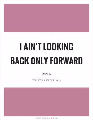 I ain’t looking back only forward Picture Quote #1