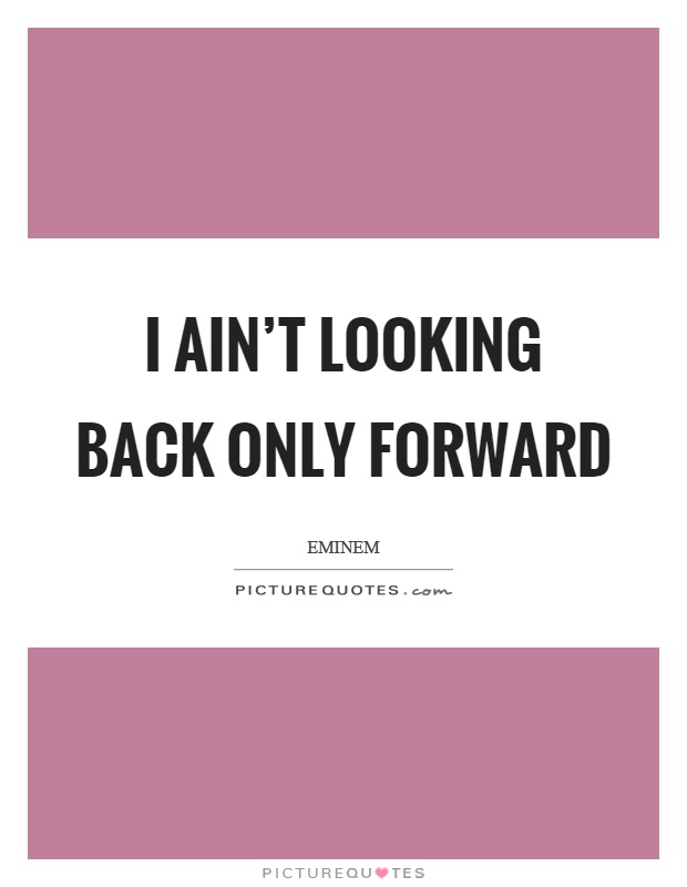 I ain't looking back only forward Picture Quote #1