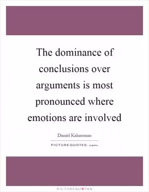 The dominance of conclusions over arguments is most pronounced where emotions are involved Picture Quote #1
