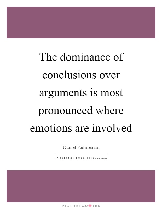 The dominance of conclusions over arguments is most pronounced where emotions are involved Picture Quote #1