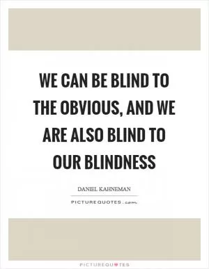 We can be blind to the obvious, and we are also blind to our blindness Picture Quote #1