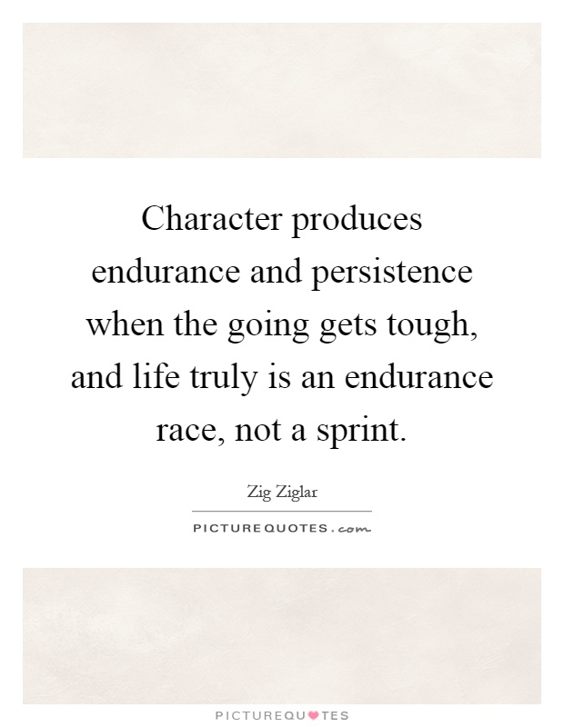 Character produces endurance and persistence when the going gets tough, and life truly is an endurance race, not a sprint Picture Quote #1