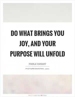 Do what brings you joy, and your purpose will unfold Picture Quote #1