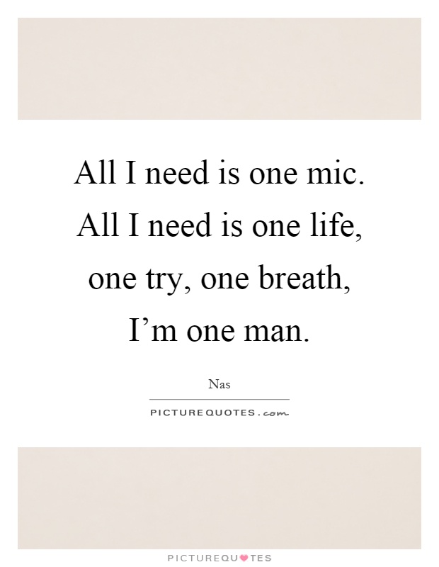 All I need is one mic. All I need is one life, one try, one breath, I'm one man Picture Quote #1