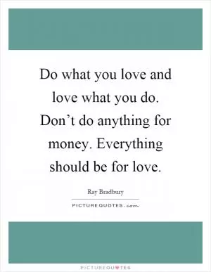 Do what you love and love what you do. Don’t do anything for money. Everything should be for love Picture Quote #1