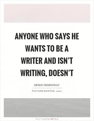 Anyone who says he wants to be a writer and isn’t writing, doesn’t Picture Quote #1