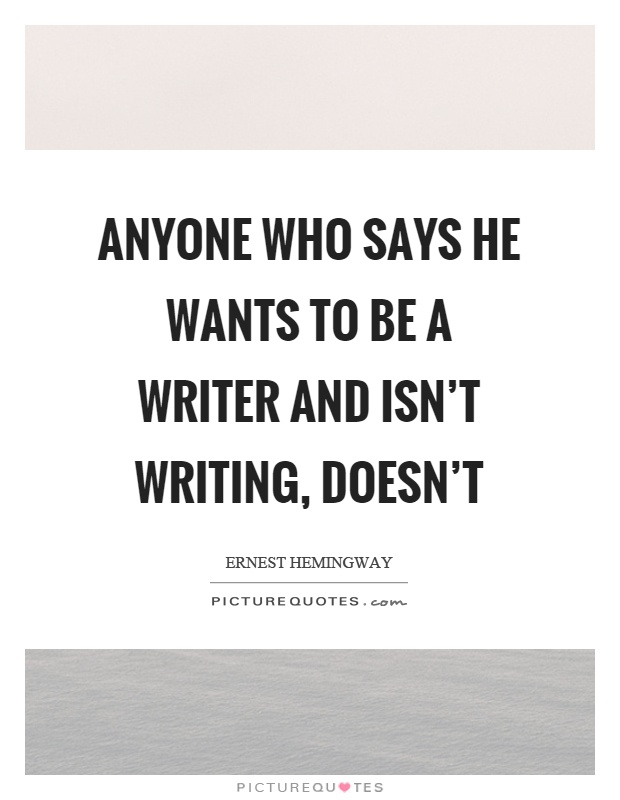 Anyone who says he wants to be a writer and isn't writing, doesn't Picture Quote #1