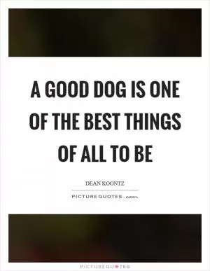 A good dog is one of the best things of all to be Picture Quote #1