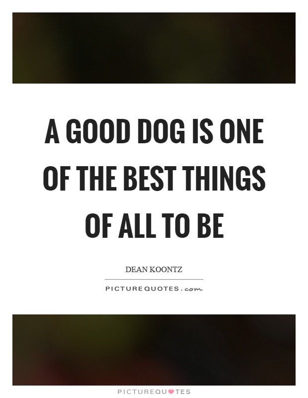 A good dog is one of the best things of all to be Picture Quote #1