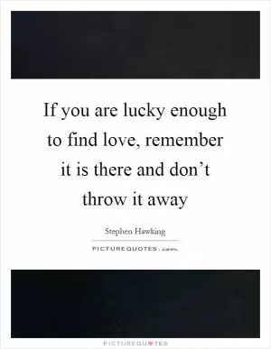 If you are lucky enough to find love, remember it is there and don’t throw it away Picture Quote #1