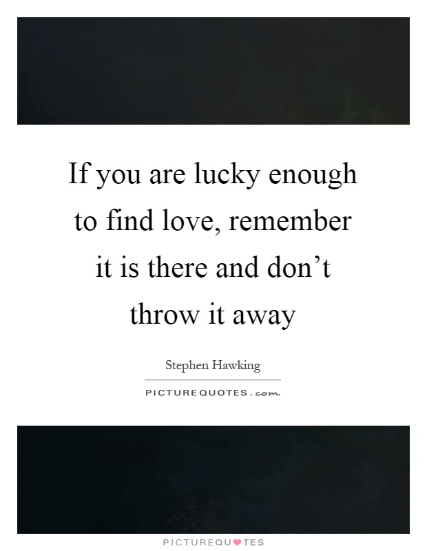 If you are lucky enough to find love, remember it is there and don't throw it away Picture Quote #1