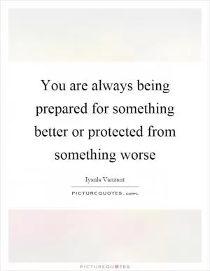 You are always being prepared for something better or protected from something worse Picture Quote #1