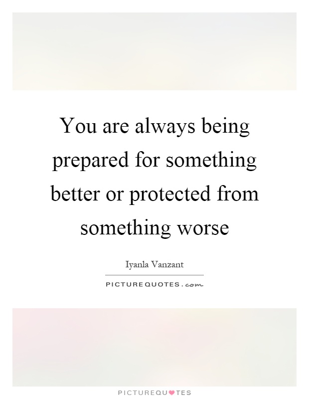 You are always being prepared for something better or protected from something worse Picture Quote #1