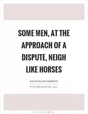 Some men, at the approach of a dispute, neigh like horses Picture Quote #1