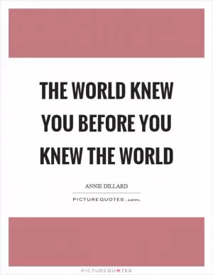 The world knew you before you knew the world Picture Quote #1