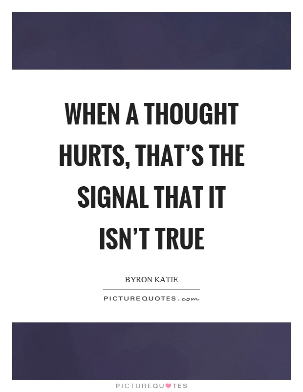 When a thought hurts, that's the signal that it isn't true Picture Quote #1