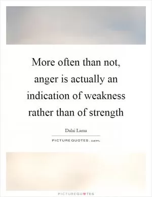 More often than not, anger is actually an indication of weakness rather than of strength Picture Quote #1