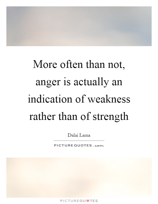 More often than not, anger is actually an indication of weakness rather than of strength Picture Quote #1