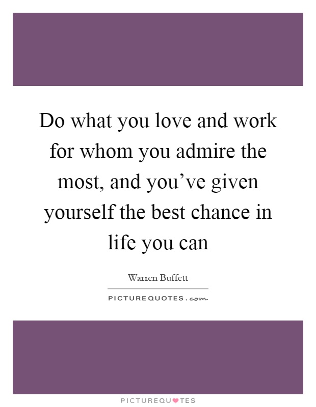 Do what you love and work for whom you admire the most, and you've given yourself the best chance in life you can Picture Quote #1