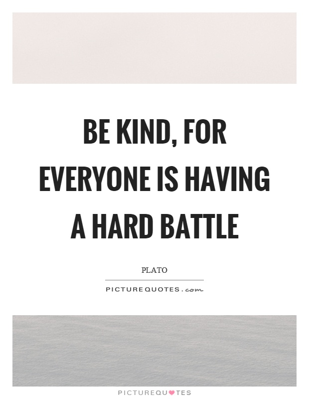 Be kind, for everyone is having a hard battle Picture Quote #1