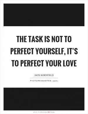 The task is not to perfect yourself, it’s to perfect your love Picture Quote #1