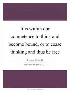 It is within our competence to think and become bound, or to cease thinking and thus be free Picture Quote #1