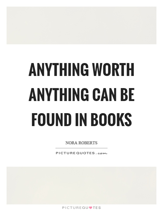 Anything worth anything can be found in books Picture Quote #1