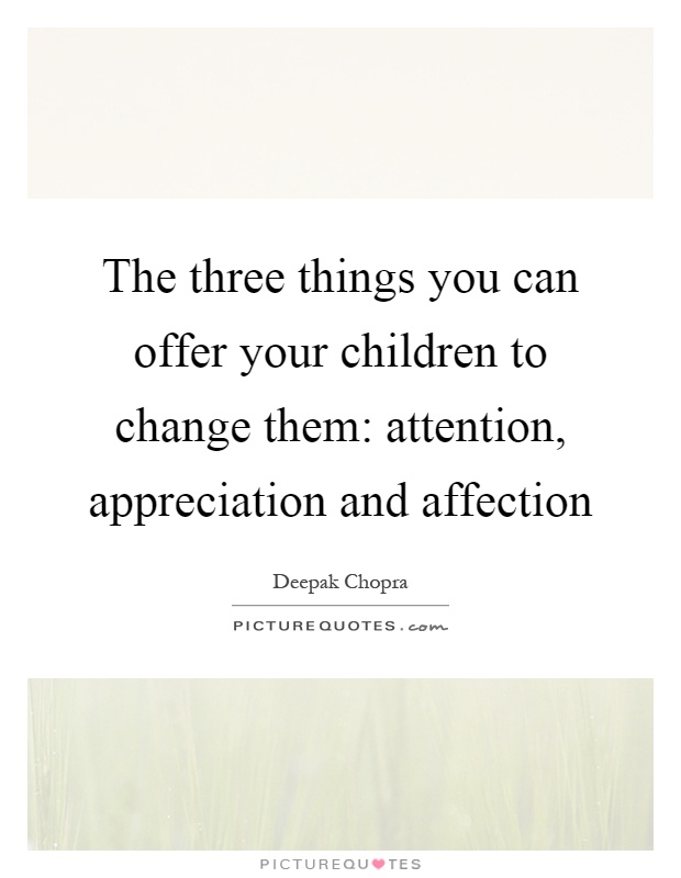 The three things you can offer your children to change them: attention, appreciation and affection Picture Quote #1