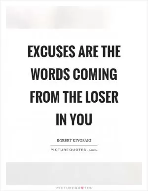 Excuses are the words coming from the loser in you Picture Quote #1