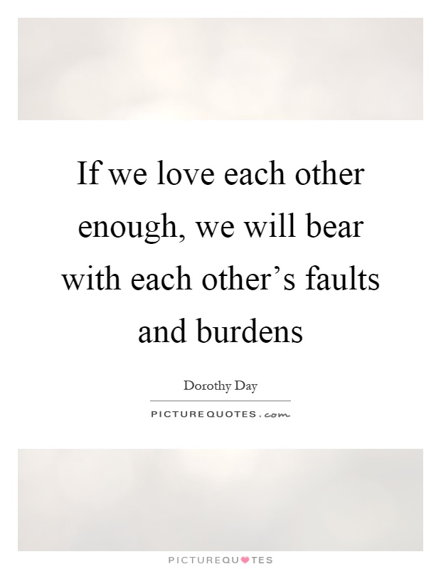 If we love each other enough, we will bear with each other's faults and burdens Picture Quote #1