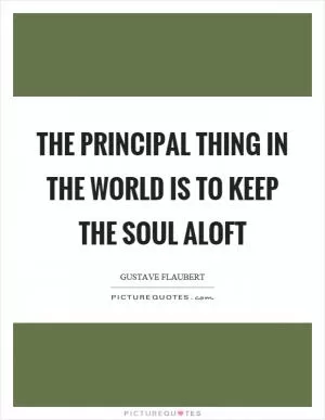 The principal thing in the world is to keep the soul aloft Picture Quote #1
