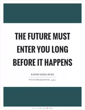 The future must enter you long before it happens Picture Quote #1