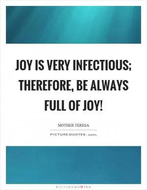 Joy is very infectious; therefore, be always full of joy! Picture Quote #1