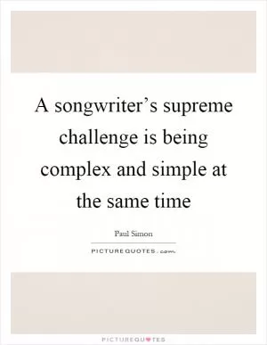 A songwriter’s supreme challenge is being complex and simple at the same time Picture Quote #1