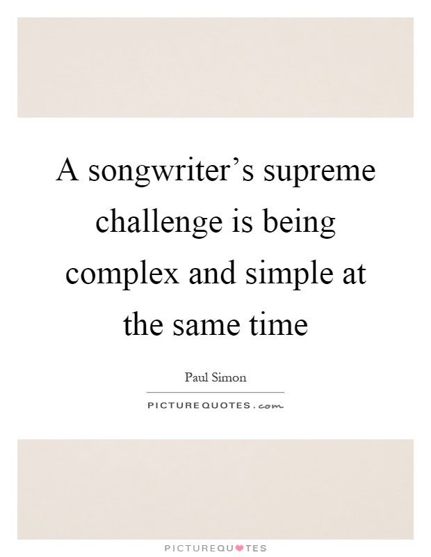 A songwriter's supreme challenge is being complex and simple at the same time Picture Quote #1