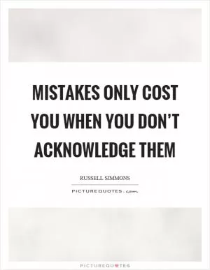 Mistakes only cost you when you don’t acknowledge them Picture Quote #1