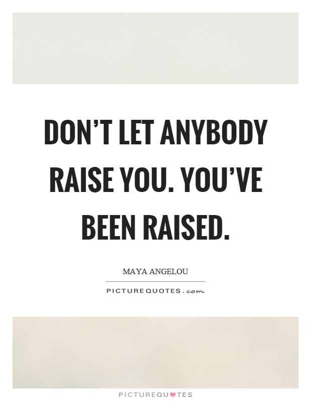 Don't let anybody raise you. You've been raised Picture Quote #1