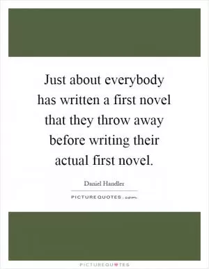 Just about everybody has written a first novel that they throw away before writing their actual first novel Picture Quote #1