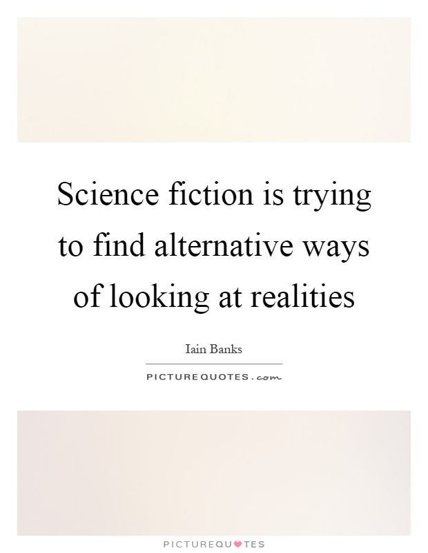 Science fiction is trying to find alternative ways of looking at realities Picture Quote #1