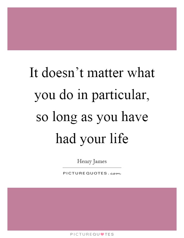 It doesn't matter what you do in particular, so long as you have had your life Picture Quote #1